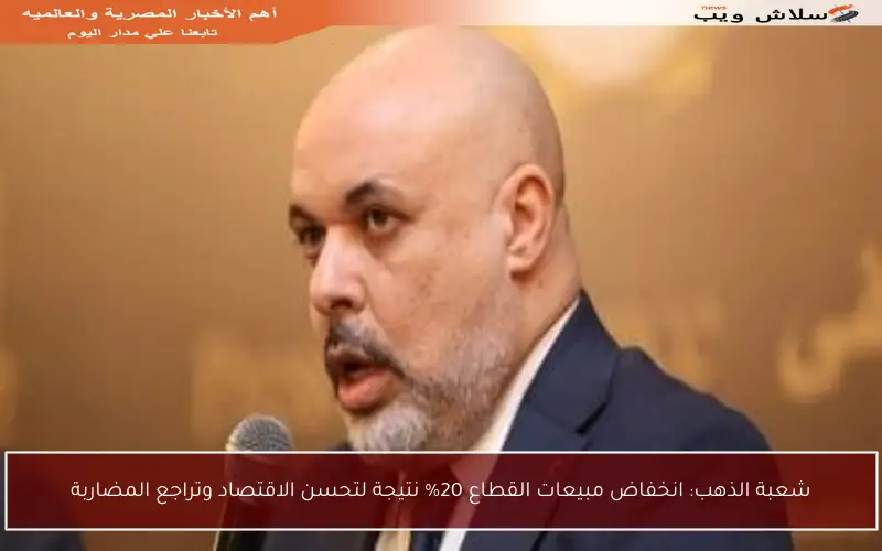 شعبة الذهب: انخفاض مبيعات القطاع 20% نتيجة لتحسن الاقتصاد وتراجع المضاربة