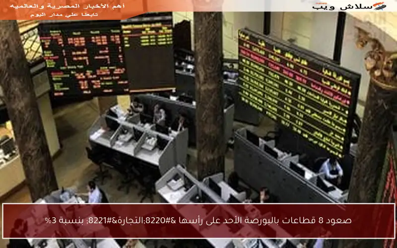 صعود 8 قطاعات بالبورصة الأحد على رأسها “التجارة” بنسبة 3%