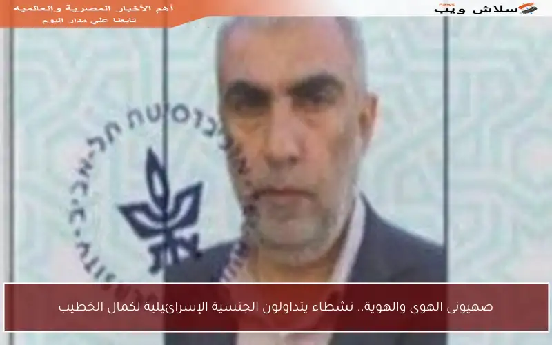 صهيونى الهوى والهوية.. نشطاء يتداولون الجنسية الإسرائيلية لكمال الخطيب