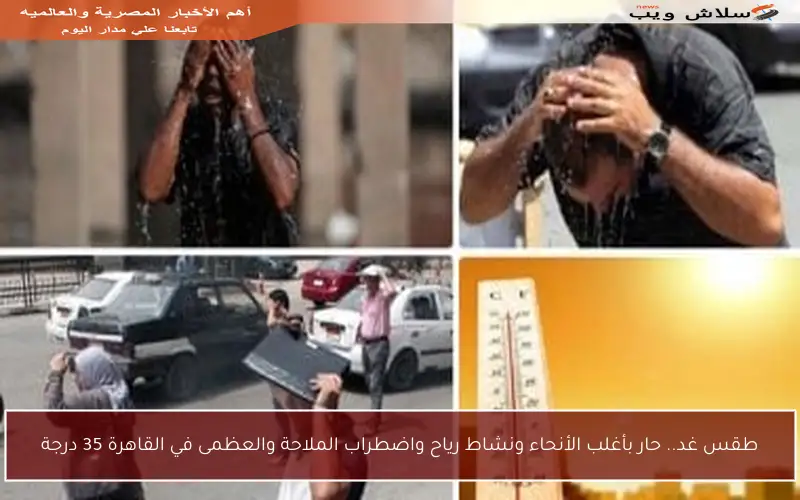 طقس غد.. حار بأغلب الأنحاء ونشاط رياح واضطراب الملاحة والعظمى في القاهرة 35 درجة