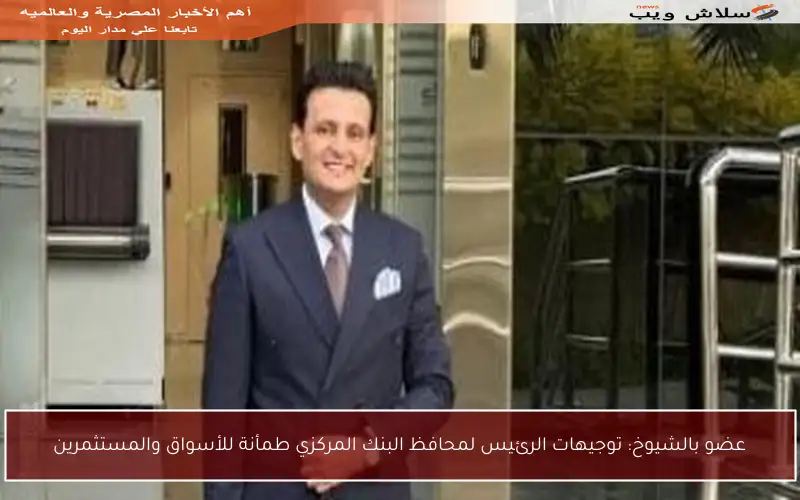 عضو بالشيوخ: توجيهات الرئيس لمحافظ البنك المركزي طمأنة للأسواق والمستثمرين