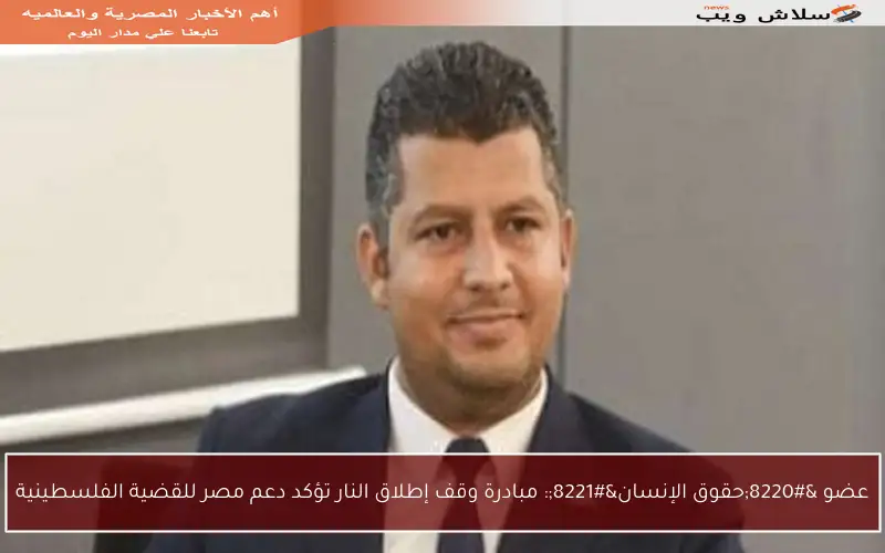 عضو “حقوق الإنسان”: مبادرة وقف إطلاق النار تؤكد دعم مصر للقضية الفلسطينية