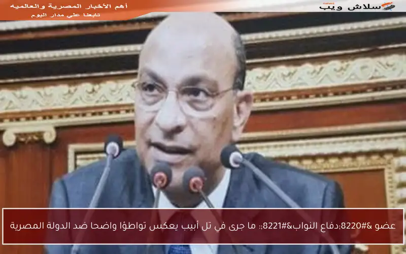 عضو “دفاع النواب”: ما جرى في تل أبيب يعكس تواطؤا واضحا ضد الدولة المصرية