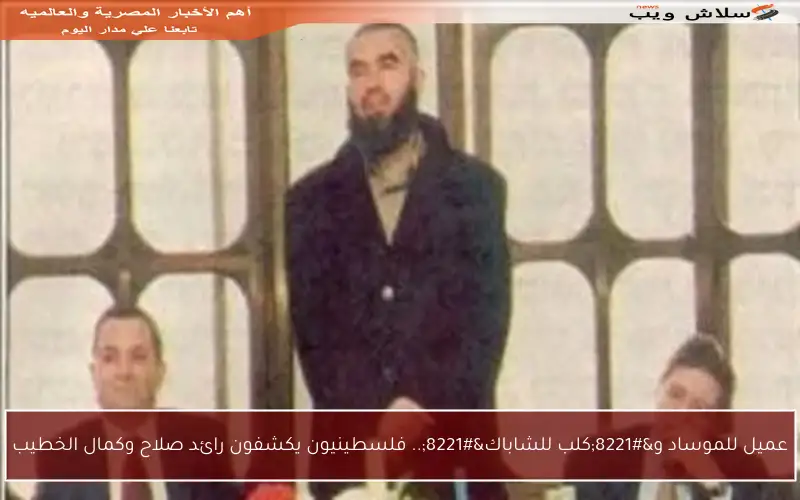 عميل للموساد و”كلب للشاباك”.. فلسطينيون يكشفون رائد صلاح وكمال الخطيب