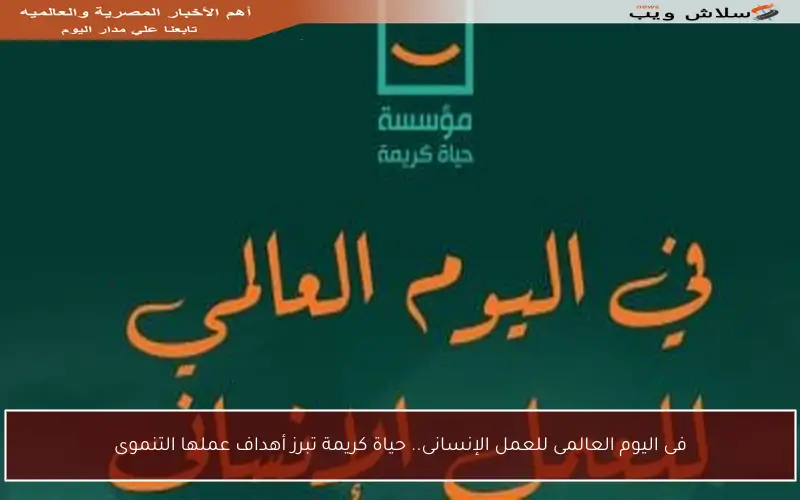 فى اليوم العالمى للعمل الإنسانى.. حياة كريمة تبرز أهداف عملها التنموى