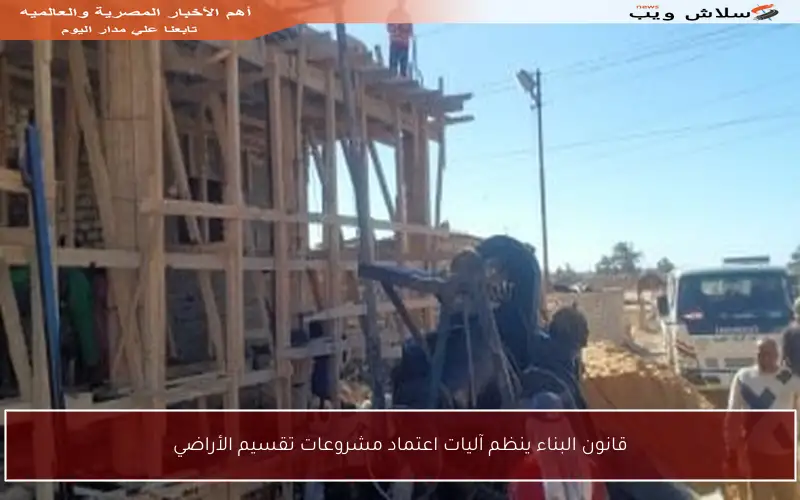 قانون البناء ينظم آليات اعتماد مشروعات تقسيم الأراضي