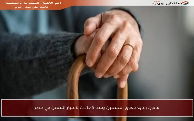 قانون رعاية حقوق المسنين يحدد 9 حالات لاعتبار المسن في خطر