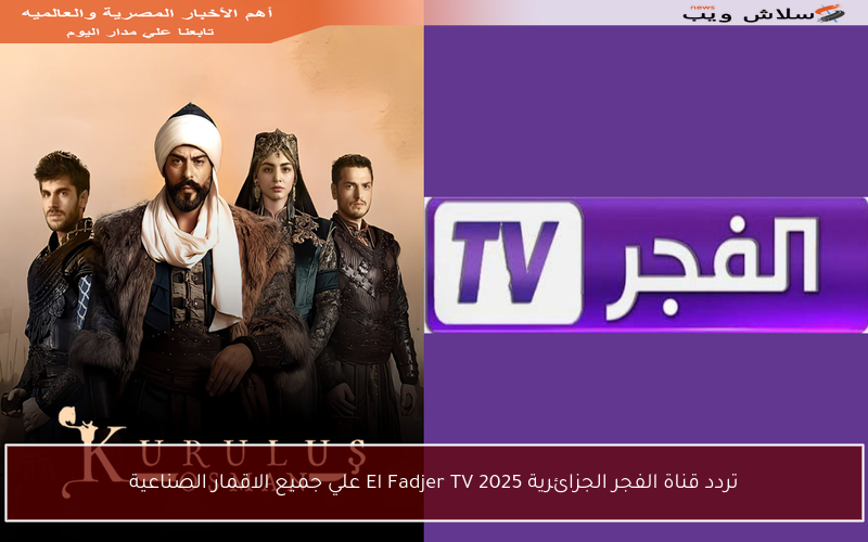 تردد قناة الفجر الجزائرية El Fadjer TV 2025 علي جميع الاقمار الصناعية