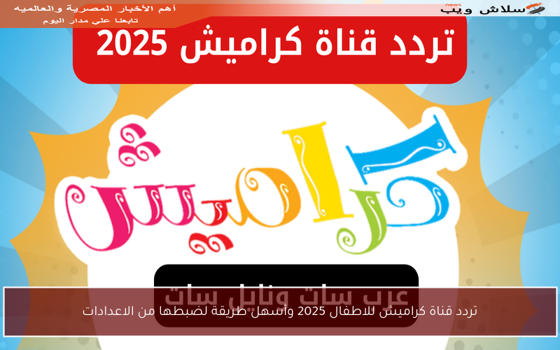 تردد قناة كراميش للاطفال 2025 وأسهل طريقة لضبطها من الاعدادات