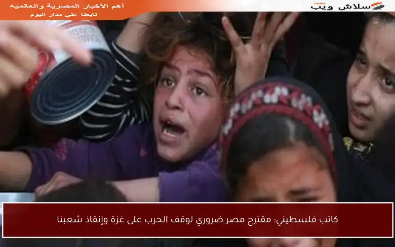 كاتب فلسطيني: مقترح مصر ضروري لوقف الحرب على غزة وإنقاذ شعبنا