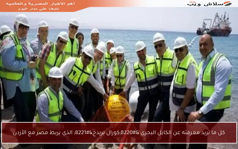 كل ما تريد معرفته عن الكابل البحري “كورال بريدج” الذي يربط مصر مع الأردن