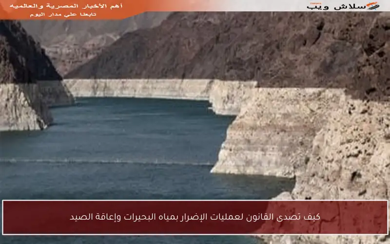 كيف تصدى القانون لعمليات الإضرار بمياه البحيرات وإعاقة الصيد