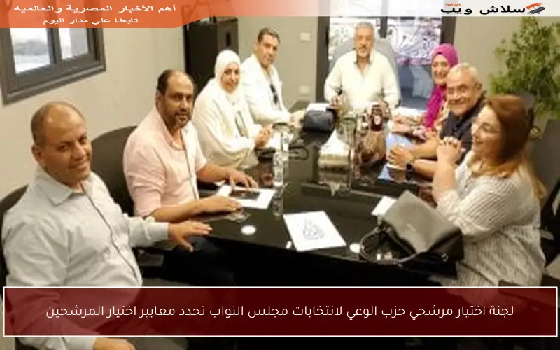 لجنة اختيار مرشحي حزب الوعي لانتخابات مجلس النواب تحدد معايير اختيار المرشحين