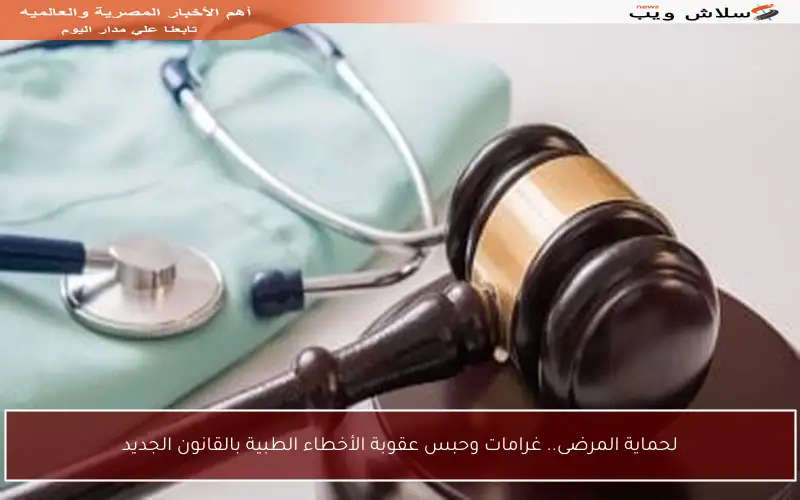 لحماية المرضى.. غرامات وحبس عقوبة الأخطاء الطبية بالقانون الجديد