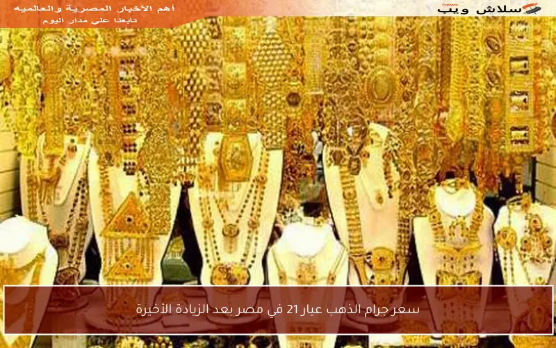سعر جرام الذهب عيار 21 في مصر بعد الزيادة الأخيرة