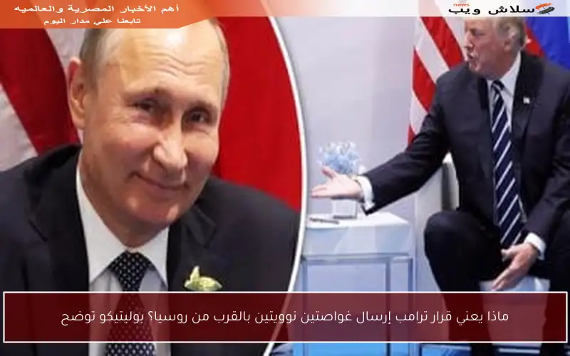 ماذا يعني قرار ترامب إرسال غواصتين نوويتين بالقرب من روسيا؟ بوليتيكو توضح