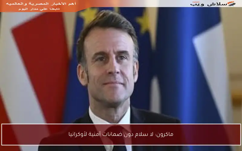 ماكرون: لا سلام دون ضمانات أمنية لأوكرانيا