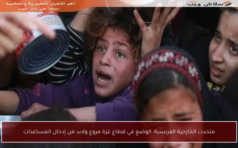 متحدث الخارجية الفرنسية: الوضع في قطاع غزة مروع ولابد من إدخال المساعدات