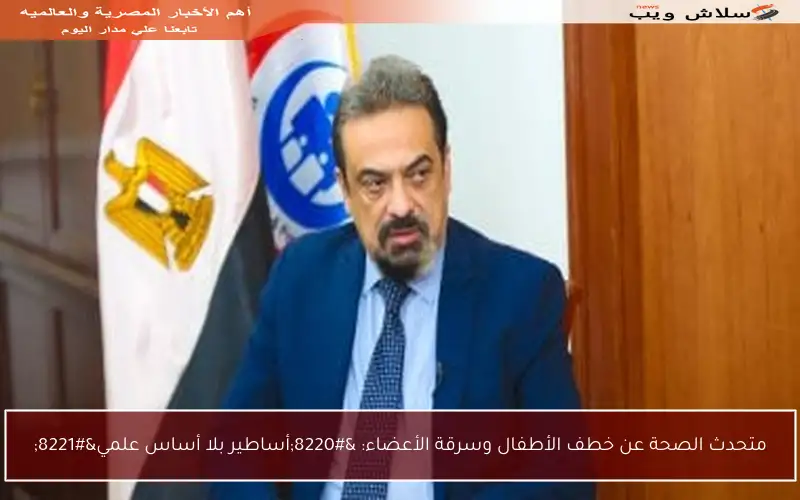 متحدث الصحة عن خطف الأطفال وسرقة الأعضاء: “أساطير بلا أساس علمي”