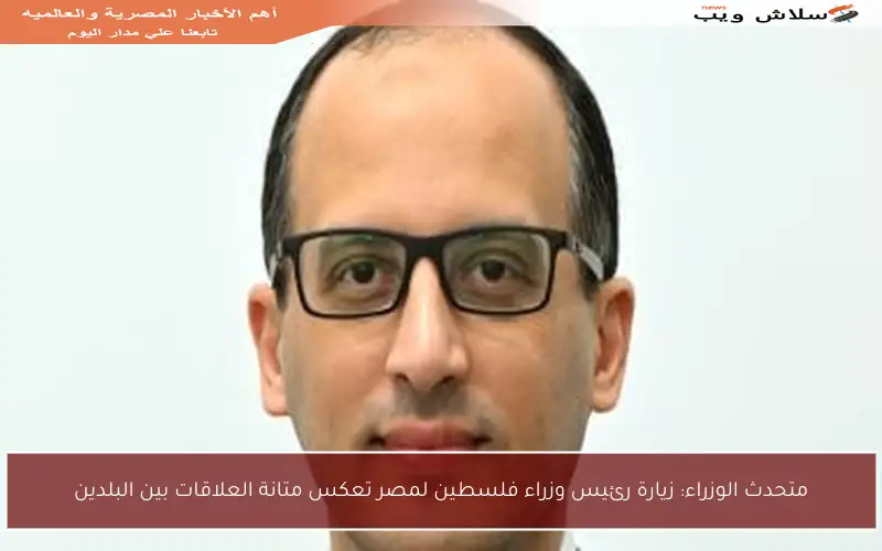 متحدث الوزراء: زيارة رئيس وزراء فلسطين لمصر تعكس متانة العلاقات بين البلدين