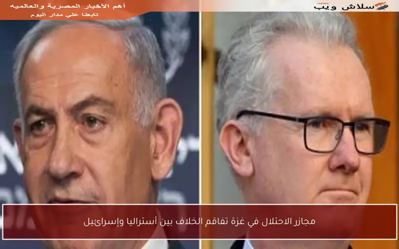مجازر الاحتلال في غزة تفاقم الخلاف بين أستراليا وإسرائيل