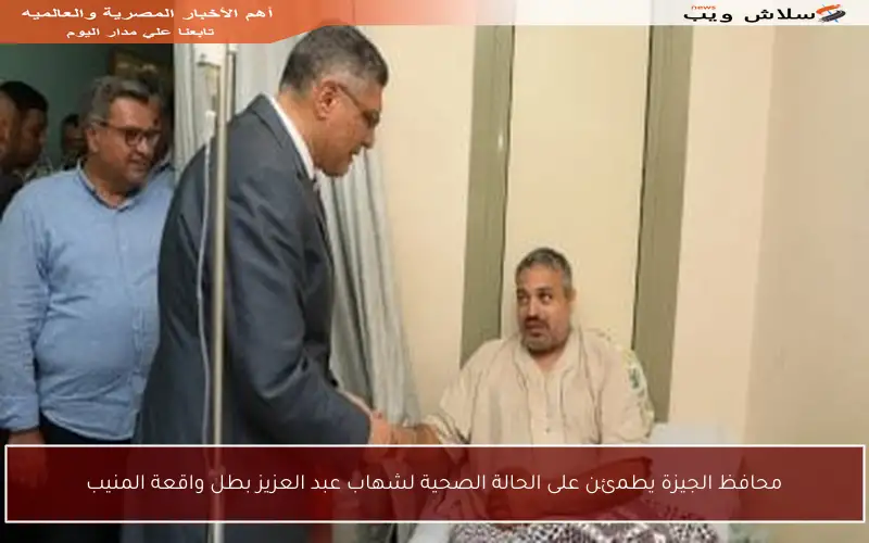 محافظ الجيزة يطمئن على الحالة الصحية لشهاب عبد العزيز بطل واقعة المنيب