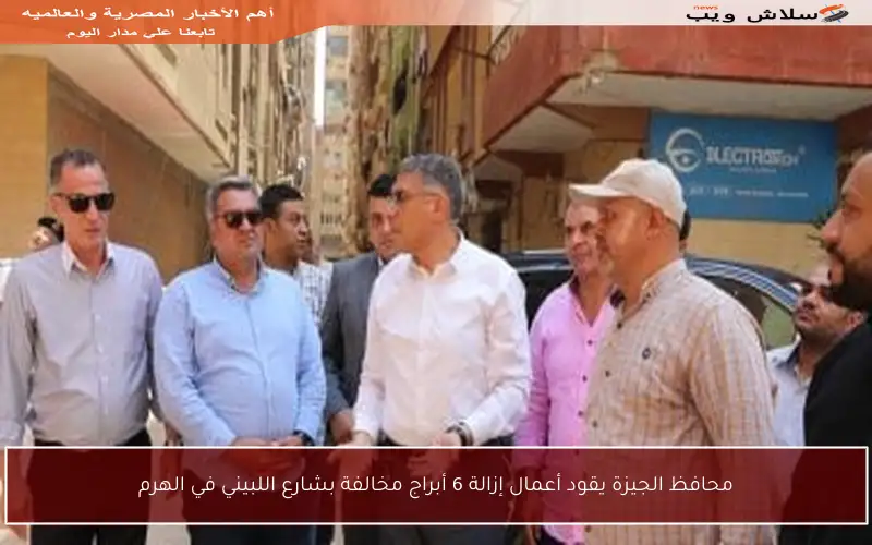 محافظ الجيزة يقود أعمال إزالة 6 أبراج مخالفة بشارع اللبيني في الهرم