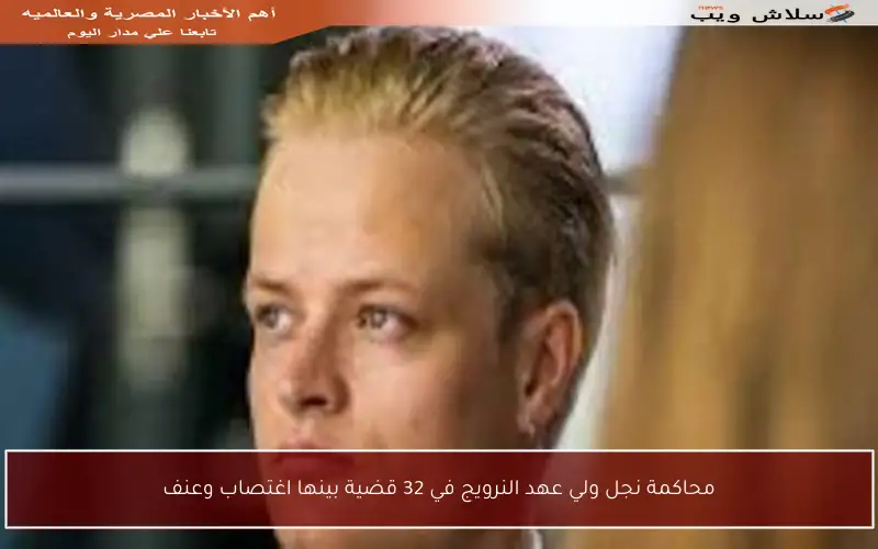 محاكمة نجل ولي عهد النرويج في 32 قضية بينها اغتصاب وعنف