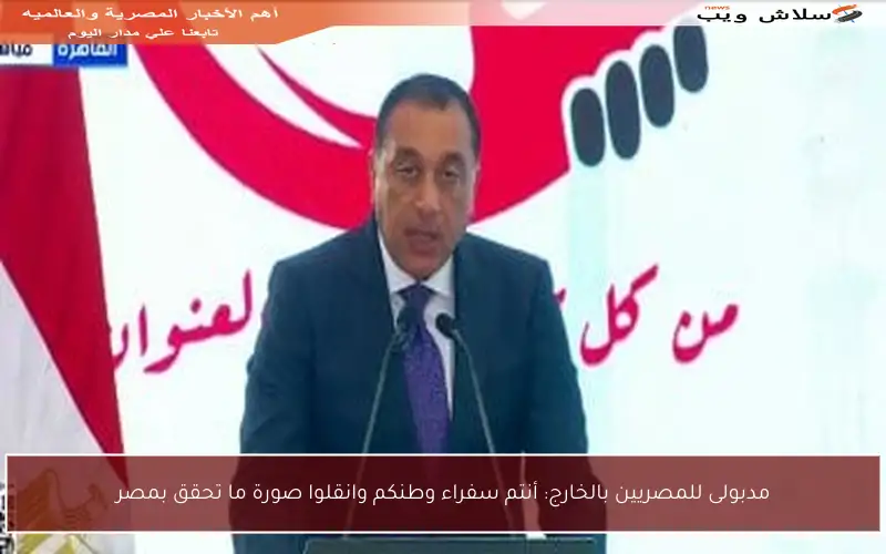 مدبولى للمصريين بالخارج: أنتم سفراء وطنكم وانقلوا صورة ما تحقق بمصر