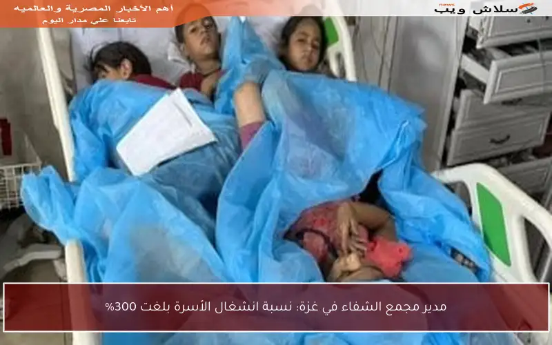 مدير مجمع الشفاء في غزة: نسبة انشغال الأسرة بلغت 300%