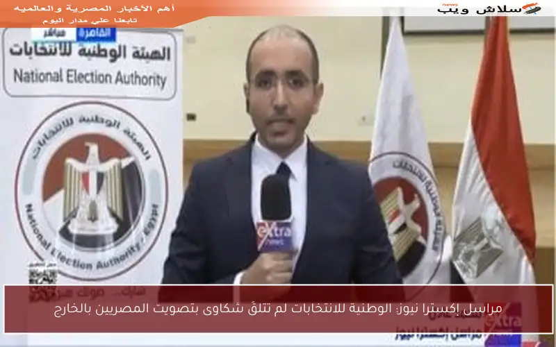 مراسل إكسترا نيوز: الوطنية للانتخابات لم تتلقَ شكاوى بتصويت المصريين بالخارج