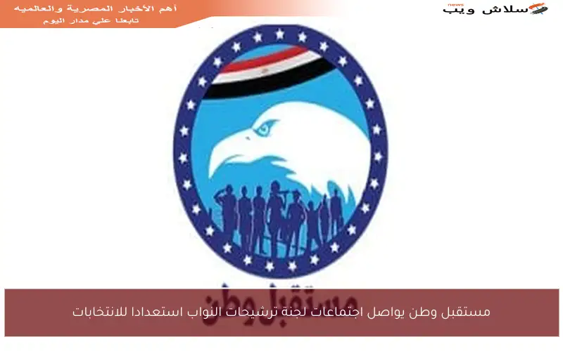 مستقبل وطن يواصل اجتماعات لجنة ترشيحات النواب استعدادا للانتخابات