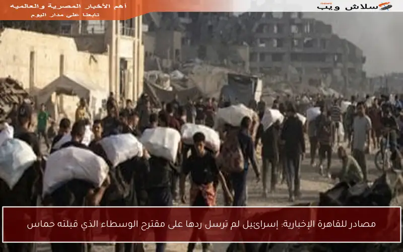 مصادر للقاهرة الإخبارية: إسرائيل لم ترسل ردها على مقترح الوسطاء الذي قبلته حماس