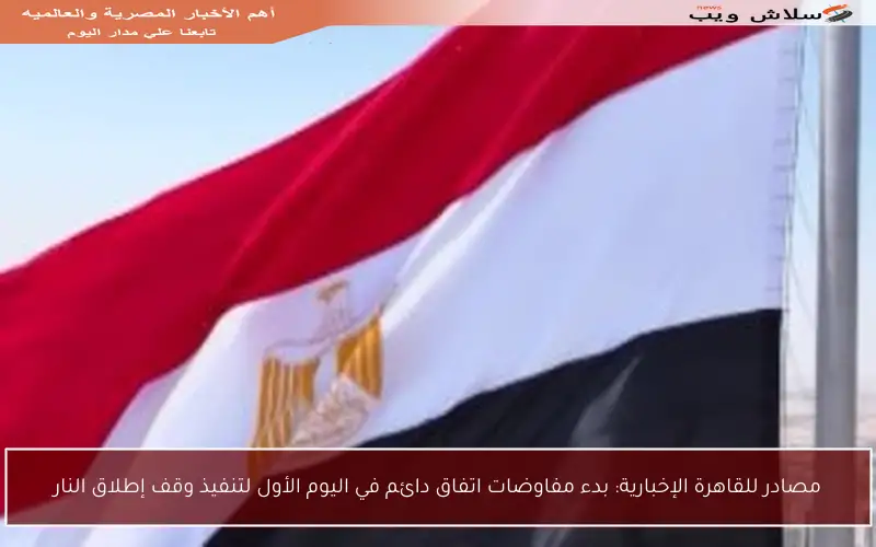 مصادر للقاهرة الإخبارية: بدء مفاوضات اتفاق دائم في اليوم الأول لتنفيذ وقف إطلاق النار