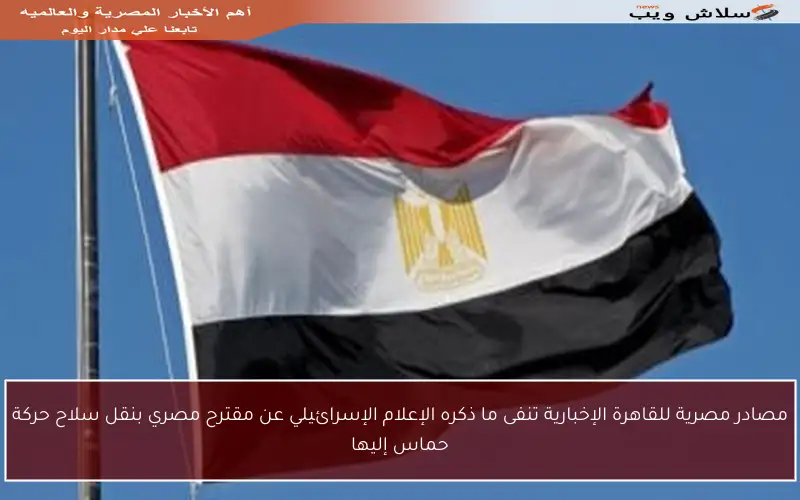 مصادر مصرية للقاهرة الإخبارية تنفى ما ذكره الإعلام الإسرائيلي عن مقترح مصري بنقل سلاح حركة حماس إليها