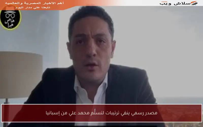 مصدر رسمي ينفي ترتيبات لتسلُّم محمد علي من إسبانيا