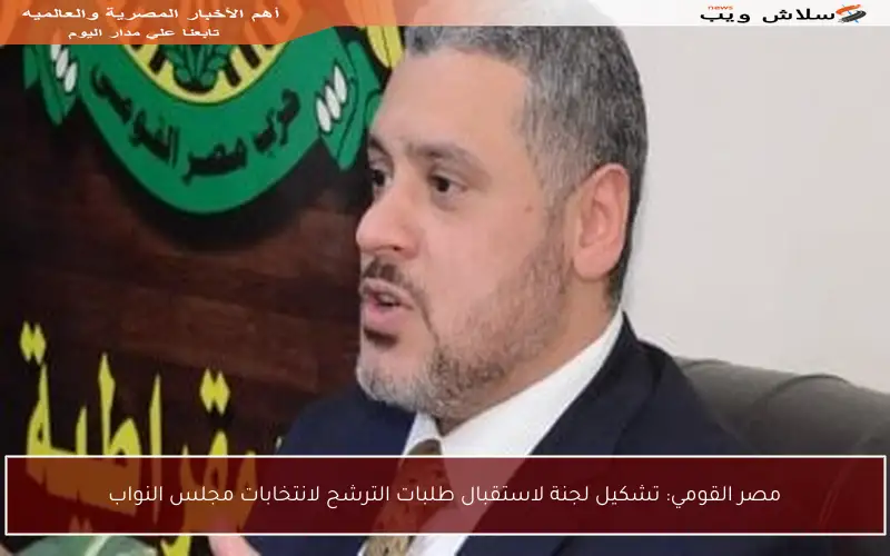 مصر القومي: تشكيل لجنة لاستقبال طلبات الترشح لانتخابات مجلس النواب