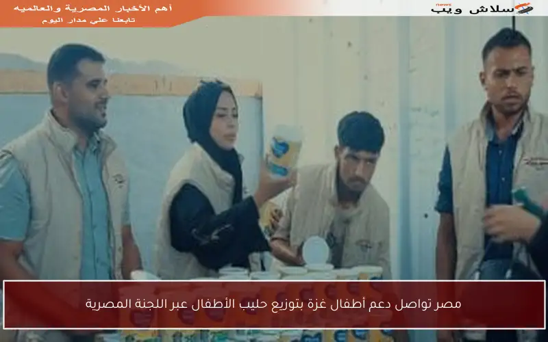 مصر تواصل دعم أطفال غزة بتوزيع حليب الأطفال عبر اللجنة المصرية