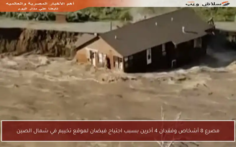 مصرع 8 أشخاص وفقدان 4 آخرين بسبب اجتياح فيضان لموقع تخييم في شمال الصين