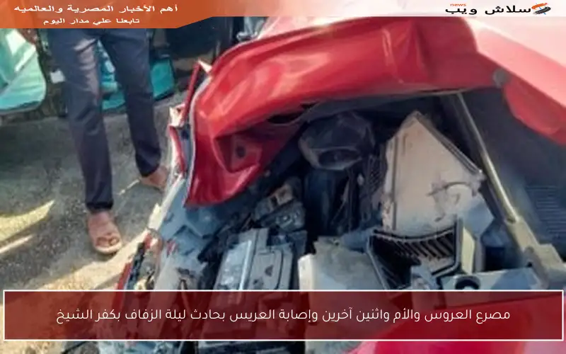 مصرع العروس والأم واثنين آخرين وإصابة العريس بحادث ليلة الزفاف بكفر الشيخ