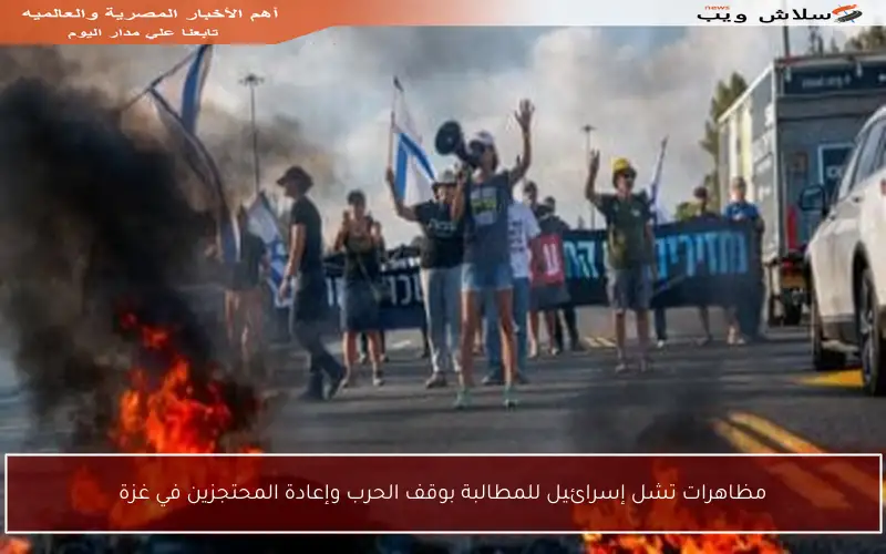 مظاهرات تشل إسرائيل للمطالبة بوقف الحرب وإعادة المحتجزين في غزة