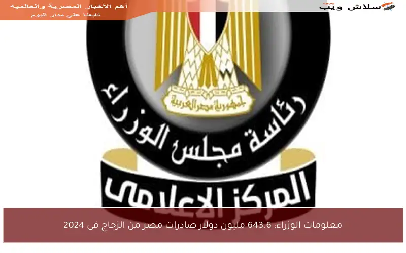 معلومات الوزراء: 643.6 مليون دولار صادرات مصر من الزجاج فى 2024