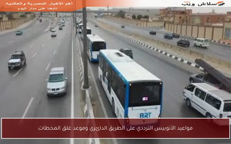 مواعيد الأتوبيس الترددي على الطريق الدائري وموعد غلق المحطات