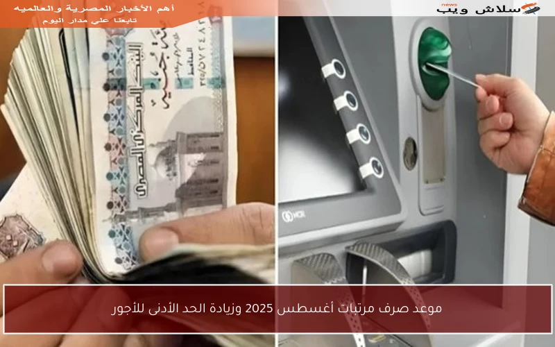 موعد صرف مرتبات أغسطس 2025 وزيادة الحد الأدنى للأجور