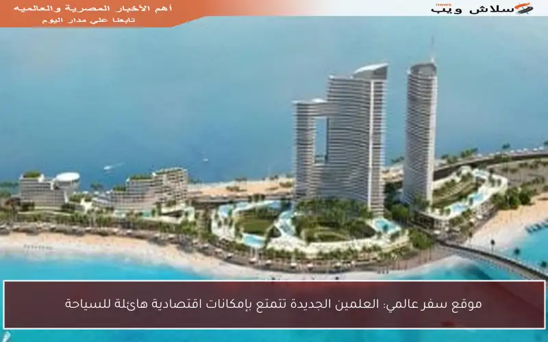 موقع سفر عالمي: العلمين الجديدة تتمتع بإمكانات اقتصادية هائلة للسياحة