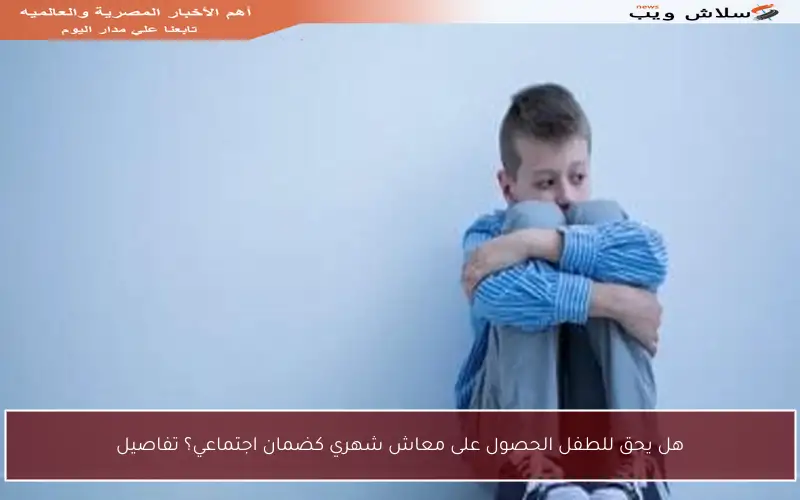 هل يحق للطفل الحصول على معاش شهري كضمان اجتماعي؟ تفاصيل