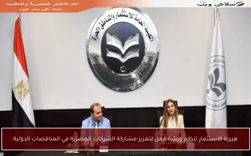 هيئة الاستثمار تنظم ورشة عمل لتعزيز مشاركة الشركات المصرية في المناقصات الدولية