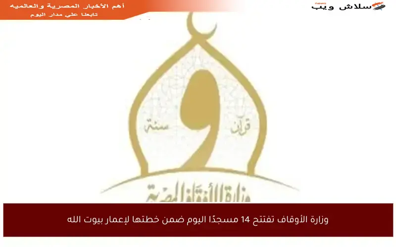 وزارة الأوقاف تفتتح 14 مسجدًا اليوم ضمن خطتها لإعمار بيوت الله