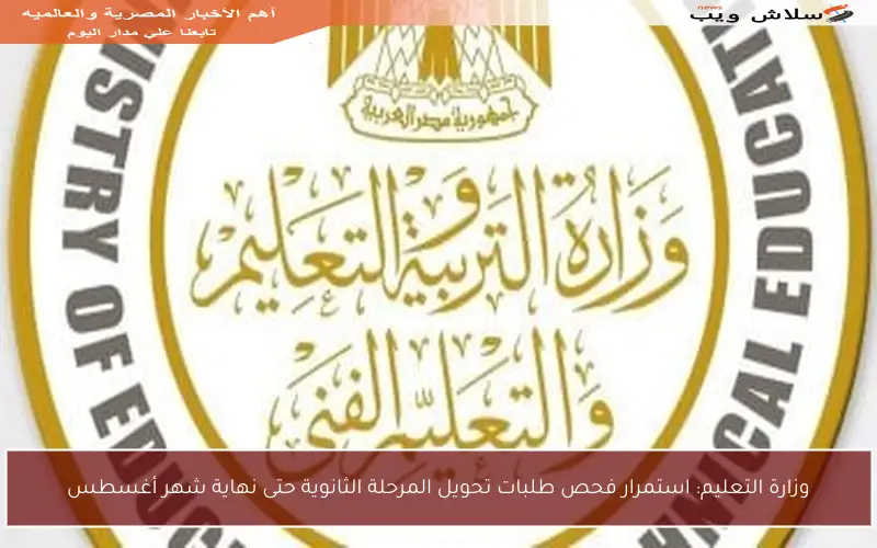 وزارة التعليم: استمرار فحص طلبات تحويل المرحلة الثانوية حتى نهاية شهر أغسطس