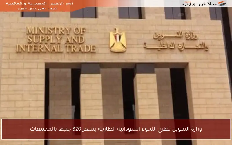وزارة التموين تطرح اللحوم السودانية الطازجة بسعر 320 جنيها بالمجمعات